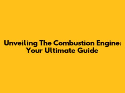 Unveiling The Combustion Engine: Your Ultimate Guide