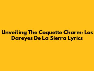 Unveiling The Coquette Charm: Los Dareyes De La Sierra Lyrics