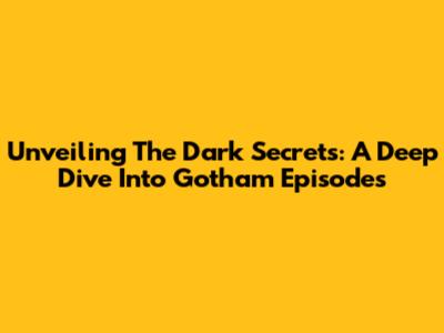 Unveiling The Dark Secrets: A Deep Dive Into Gotham Episodes