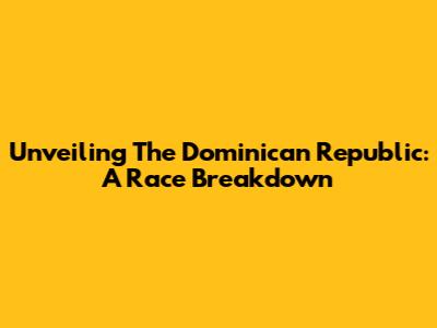 Unveiling The Dominican Republic: A Race Breakdown