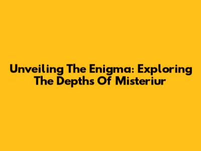 Unveiling The Enigma: Exploring The Depths Of Misteriur