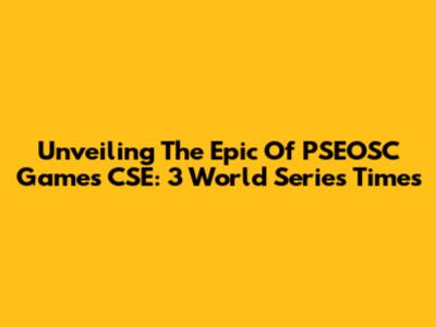Unveiling The Epic Of PSEOSC Games CSE: 3 World Series Times