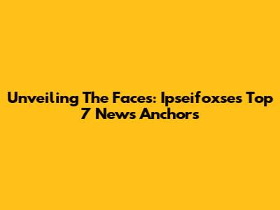 Unveiling The Faces: Ipseifoxse's Top 7 News Anchors
