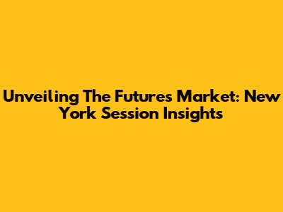 Unveiling The Futures Market: New York Session Insights