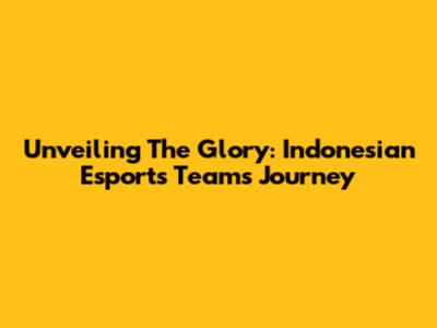 Unveiling The Glory: Indonesian Esports Teams' Journey
