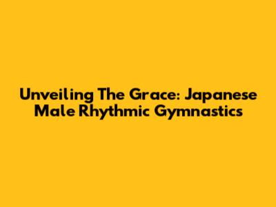 Unveiling The Grace: Japanese Male Rhythmic Gymnastics