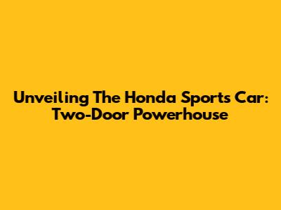 Unveiling The Honda Sports Car: Two-Door Powerhouse