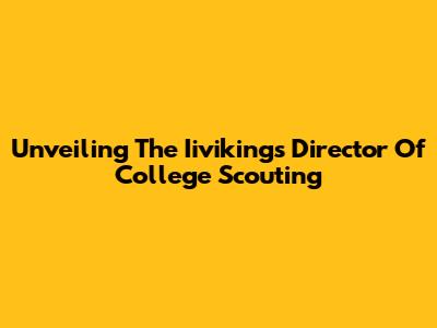 Unveiling The Iivikings Director Of College Scouting