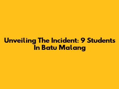 Unveiling The Incident: 9 Students In Batu Malang
