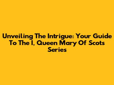 Unveiling The Intrigue: Your Guide To The 'I, Queen Mary Of Scots' Series
