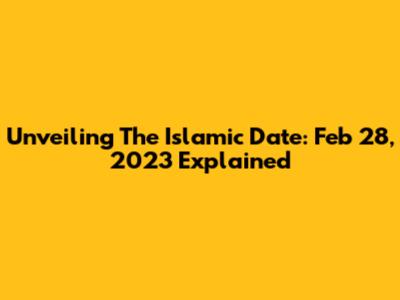 Unveiling The Islamic Date: Feb 28, 2023 Explained
