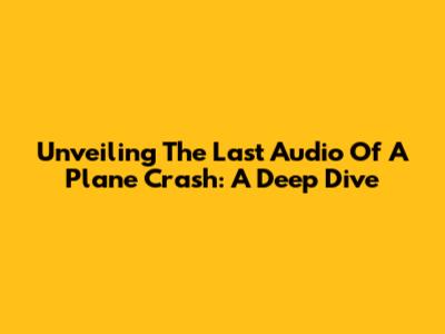 Unveiling The Last Audio Of A Plane Crash: A Deep Dive