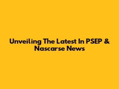 Unveiling The Latest In PSEP & Nascarse News