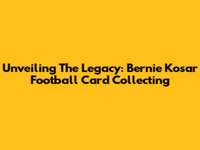 Unveiling The Legacy: Bernie Kosar Football Card Collecting