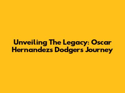 Unveiling The Legacy: Oscar Hernandez's Dodgers Journey
