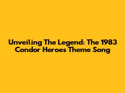 Unveiling The Legend: The 1983 Condor Heroes Theme Song