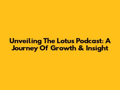 Unveiling The Lotus Podcast: A Journey Of Growth & Insight