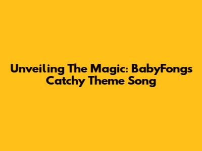 Unveiling The Magic: BabyFong's Catchy Theme Song