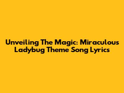 Unveiling The Magic: Miraculous Ladybug Theme Song Lyrics