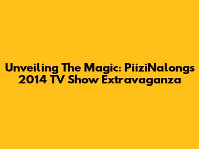 Unveiling The Magic: PiiziNalong's 2014 TV Show Extravaganza