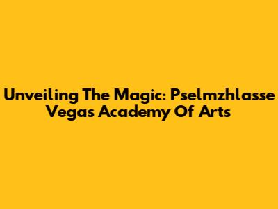 Unveiling The Magic: Pselmzhlasse Vegas Academy Of Arts