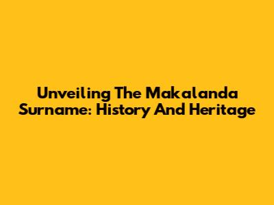 Unveiling The Makalanda Surname: History And Heritage