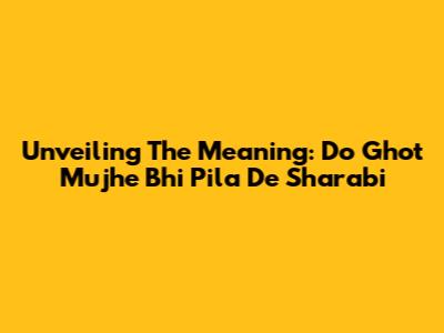 Unveiling The Meaning: 'Do Ghot Mujhe Bhi Pila De Sharabi'