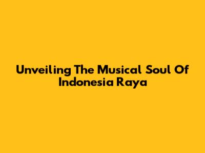 Unveiling The Musical Soul Of Indonesia Raya