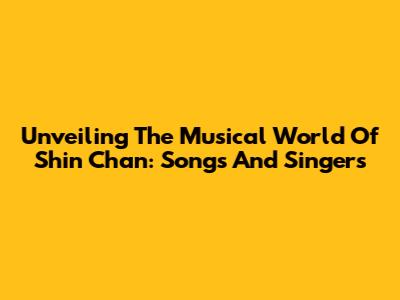 Unveiling The Musical World Of Shin Chan: Songs And Singers