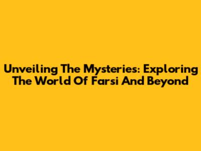 Unveiling The Mysteries: Exploring The World Of Farsi And Beyond
