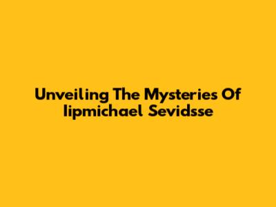 Unveiling The Mysteries Of Iipmichael Sevidsse