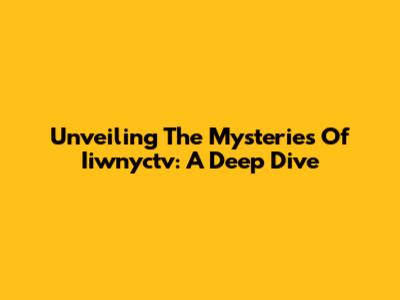 Unveiling The Mysteries Of Iiwnyctv: A Deep Dive
