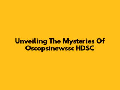 Unveiling The Mysteries Of Oscopsinewssc HDSC