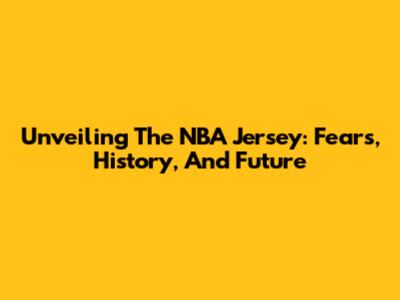 Unveiling The NBA Jersey: Fears, History, And Future