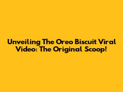 Unveiling The Oreo Biscuit Viral Video: The Original Scoop!