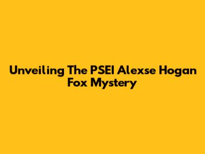 Unveiling The PSEI Alexse Hogan Fox Mystery