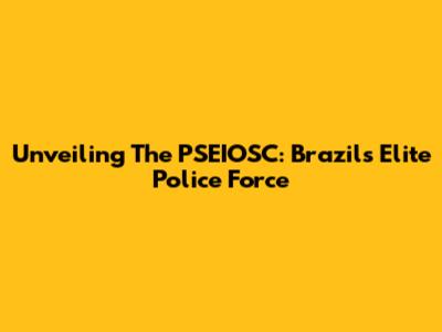 Unveiling The PSEIOSC: Brazil's Elite Police Force