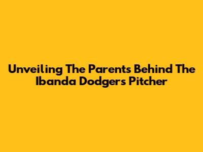 Unveiling The Parents Behind The Ibanda Dodgers Pitcher