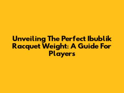 Unveiling The Perfect Ibublik Racquet Weight: A Guide For Players