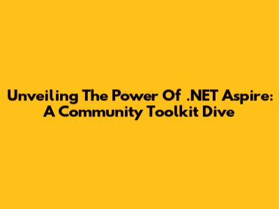 Unveiling The Power Of .NET Aspire: A Community Toolkit Dive