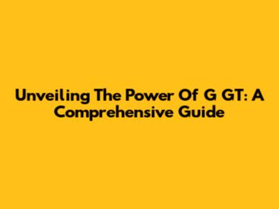 Unveiling The Power Of G GT: A Comprehensive Guide