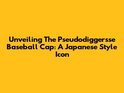 Unveiling The Pseudodiggersse Baseball Cap: A Japanese Style Icon