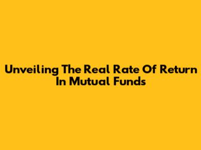 Unveiling The Real Rate Of Return In Mutual Funds