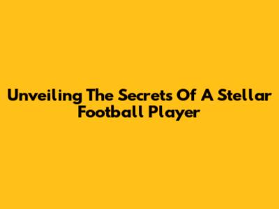 Unveiling The Secrets Of A Stellar Football Player