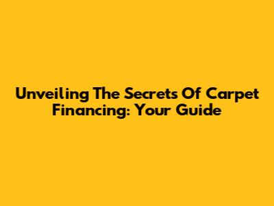 Unveiling The Secrets Of Carpet Financing: Your Guide