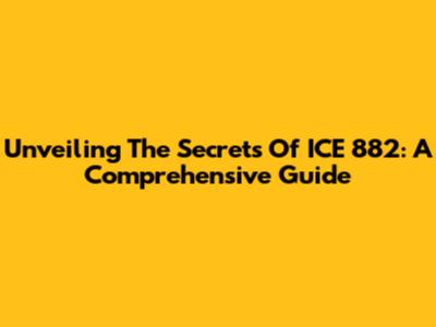Unveiling The Secrets Of ICE 882: A Comprehensive Guide