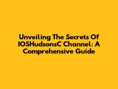 Unveiling The Secrets Of IOSHudsonsC Channel: A Comprehensive Guide