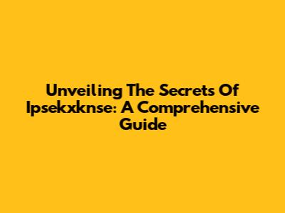 Unveiling The Secrets Of Ipsekxknse: A Comprehensive Guide
