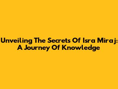 Unveiling The Secrets Of Isra Miraj: A Journey Of Knowledge