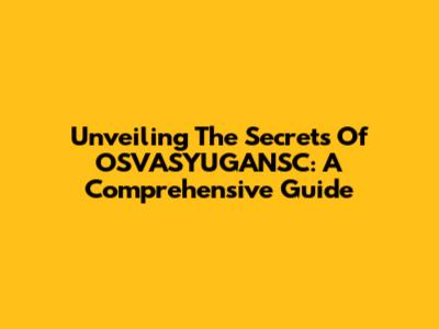Unveiling The Secrets Of OSVASYUGANSC: A Comprehensive Guide
